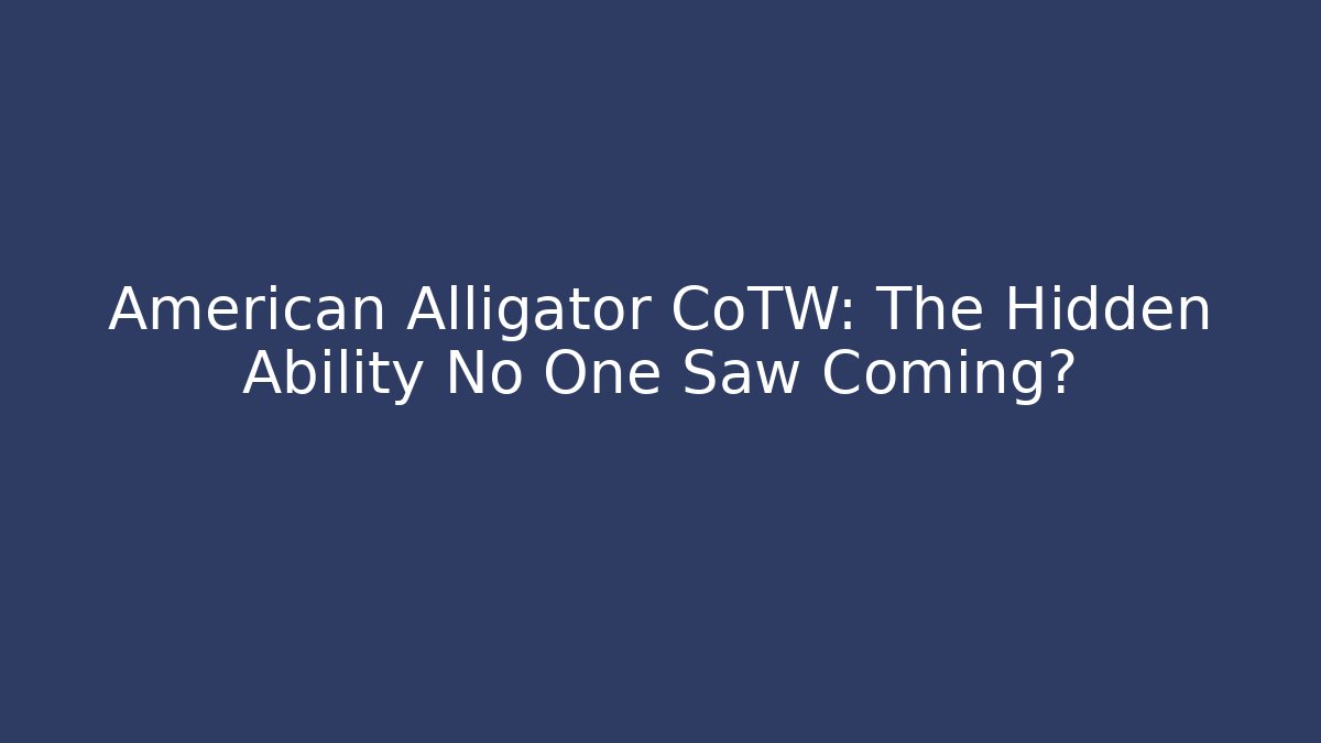 American Alligator CoTW: The Hidden Ability No One Saw Coming?