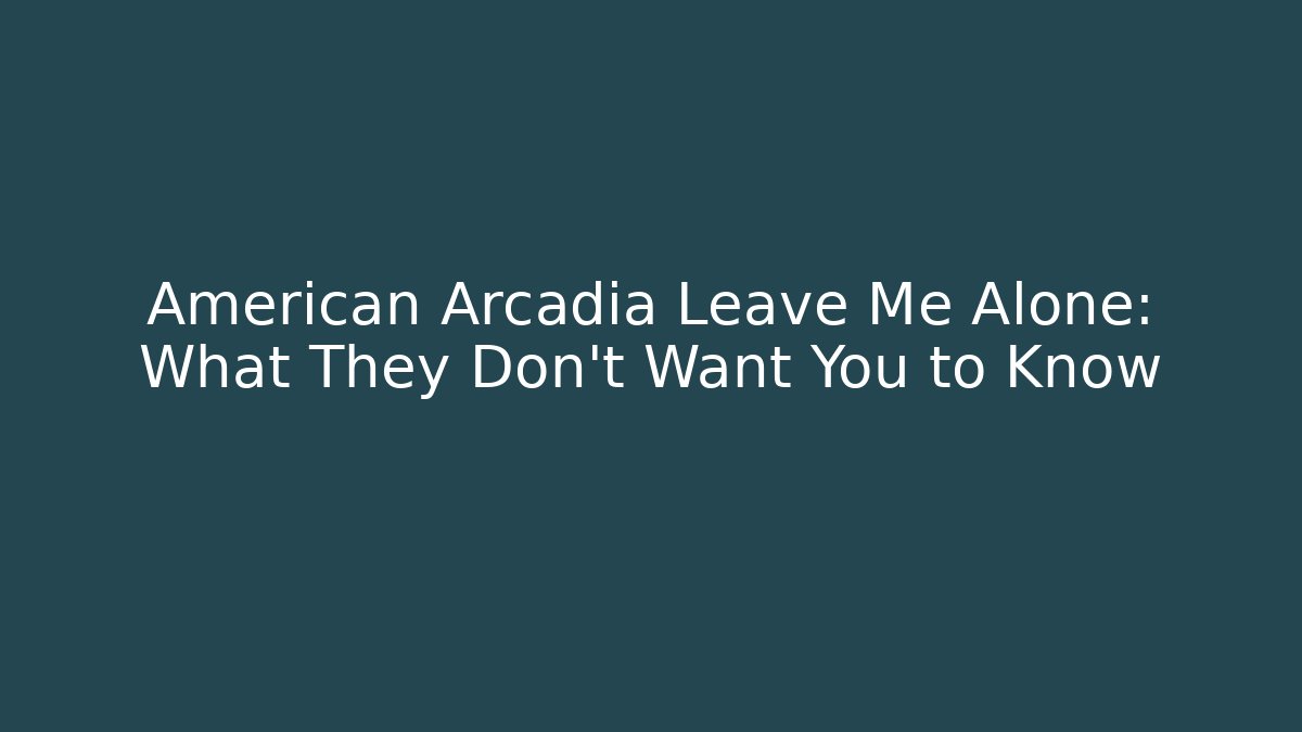 American Arcadia Leave Me Alone: What They Don't Want You to Know