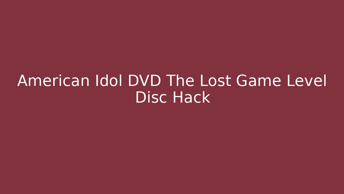 American Idol DVD The Lost Game Level Disc Hack - Create More Assets