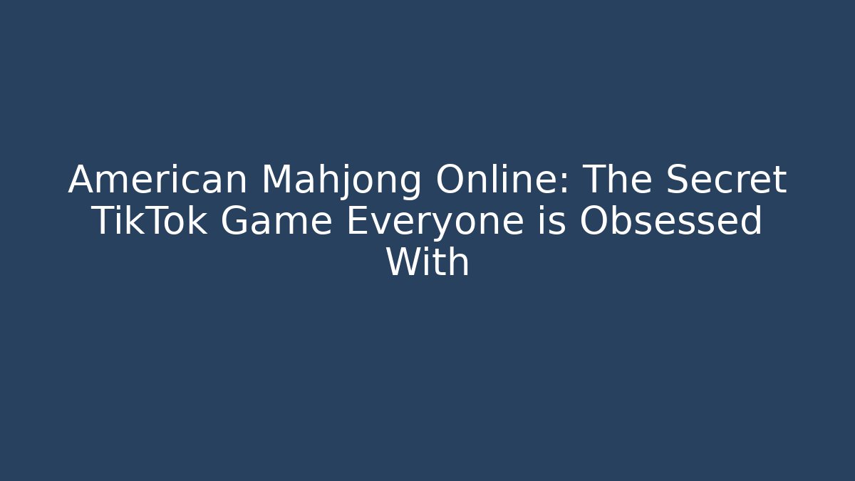 American Mahjong Online: The Secret TikTok Game Everyone is Obsessed With