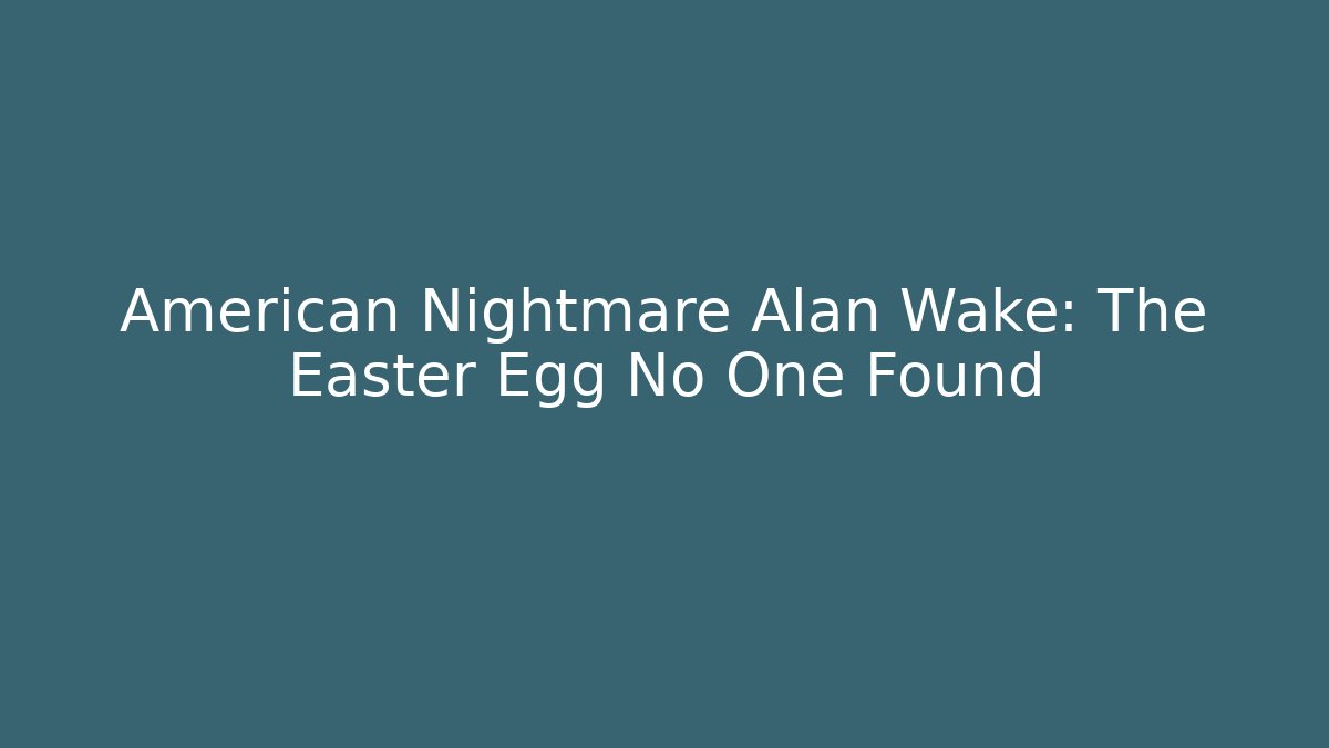 American Nightmare Alan Wake: The Easter Egg No One Found - Create More Assets