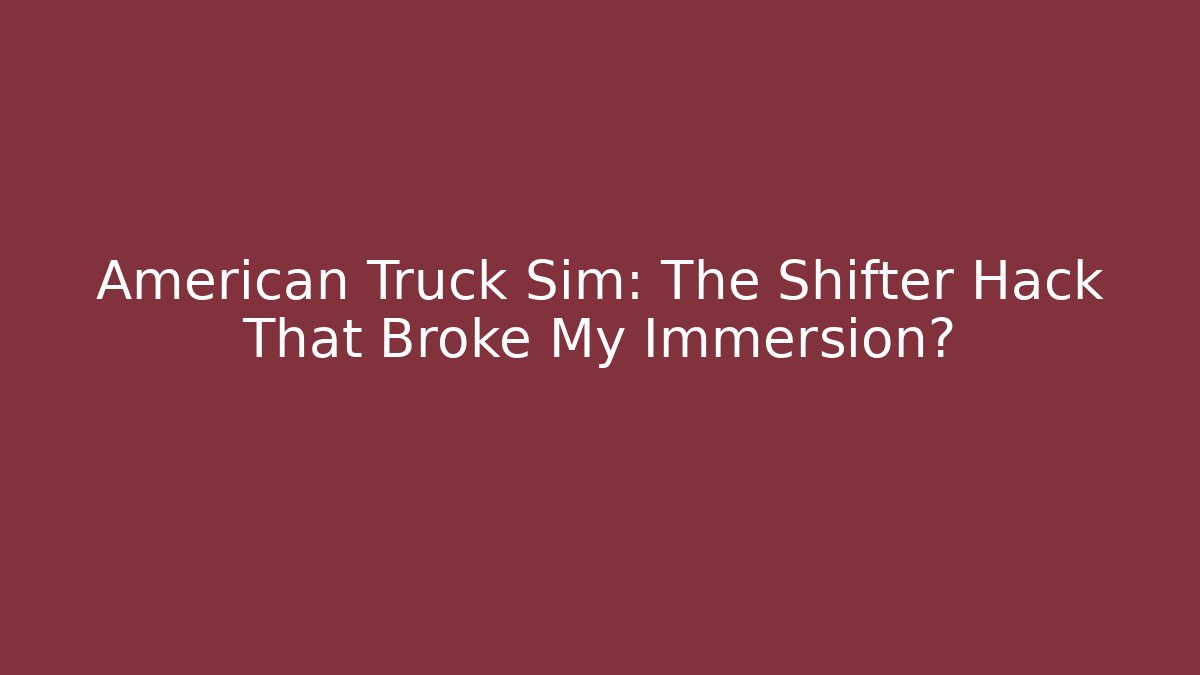 American Truck Sim: The Shifter Hack That Broke My Immersion?