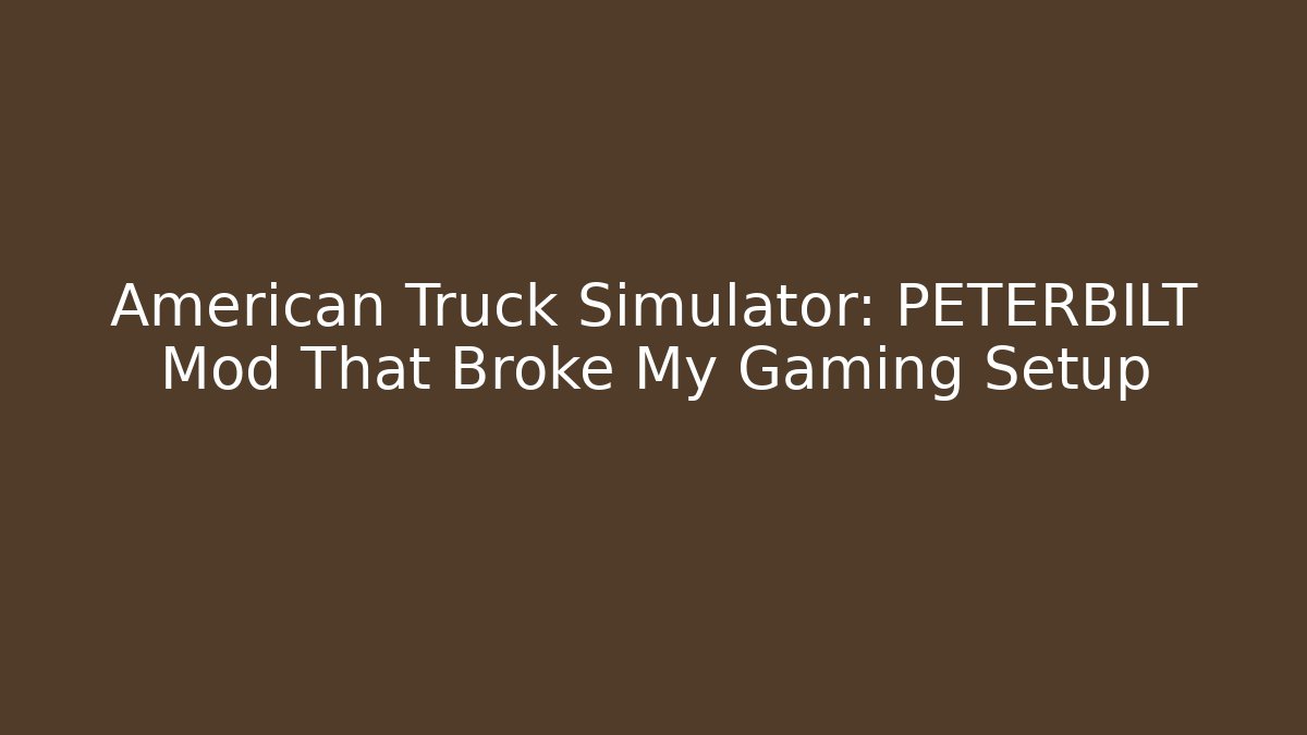 American Truck Simulator: PETERBILT Mod That Broke My Gaming Setup