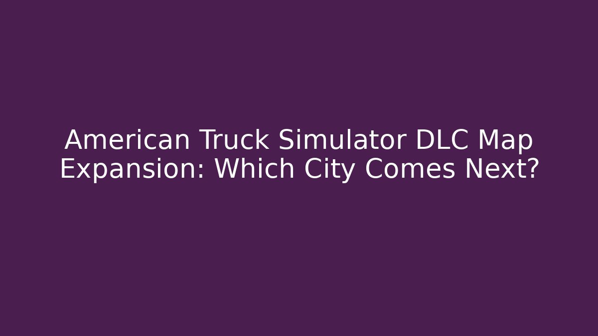 American Truck Simulator DLC Map Expansion: Which City Comes Next?