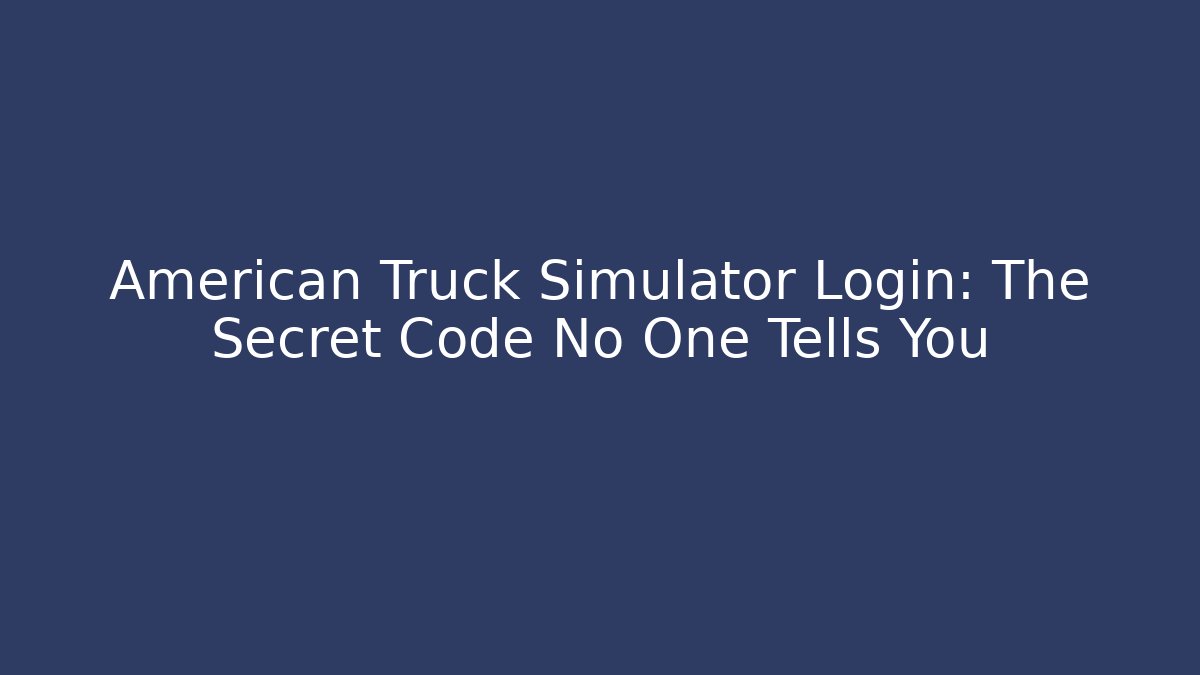 American Truck Simulator Login: The Secret Code No One Tells You