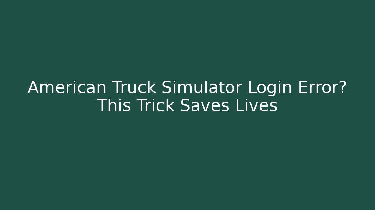 American Truck Simulator Login Error? This Trick Saves Lives