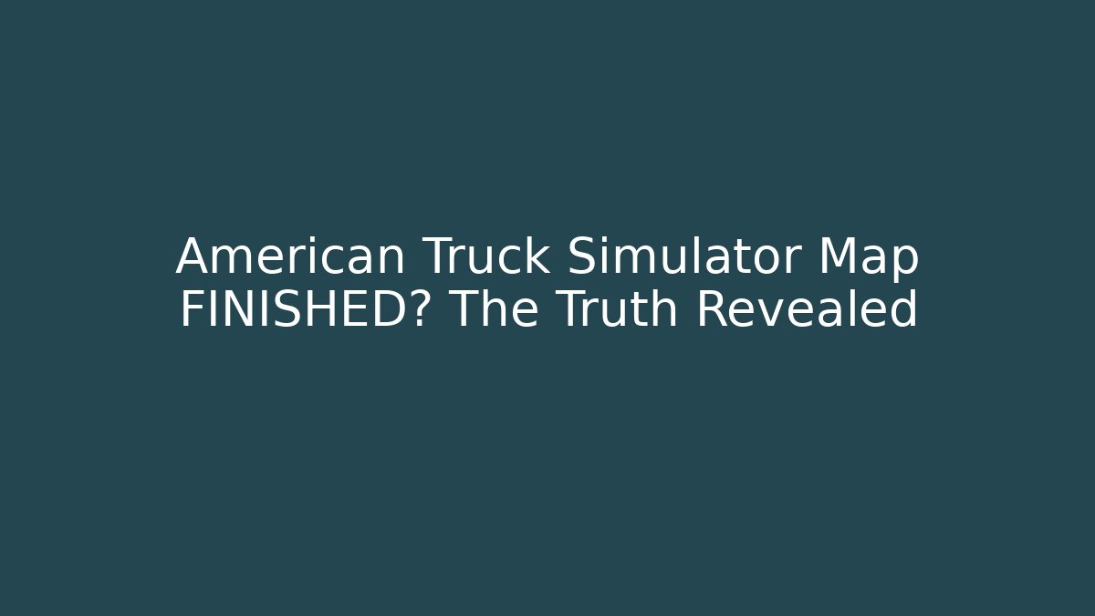 American Truck Simulator Map FINISHED? The Truth Revealed