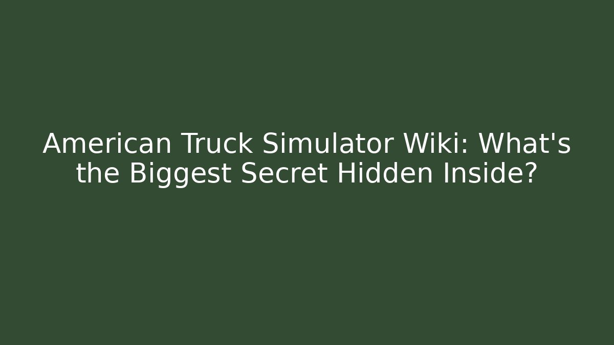 American Truck Simulator Wiki: What's the Biggest Secret Hidden Inside?