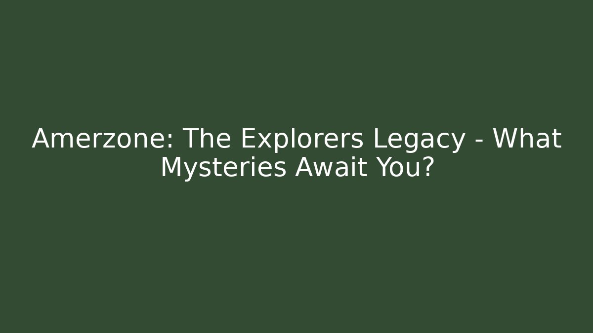 Amerzone: The Explorers Legacy - What Mysteries Await You?