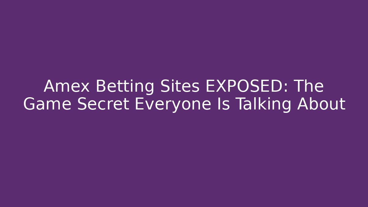 Amex Betting Sites EXPOSED: The Game Secret Everyone Is Talking About