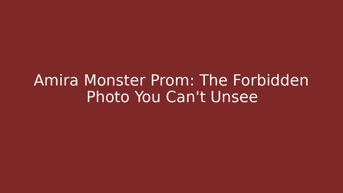 Amira Monster Prom: The Forbidden Photo You Can't Unsee