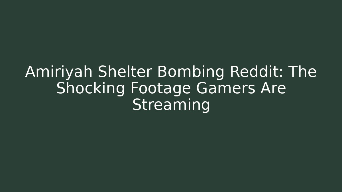 Amiriyah Shelter Bombing Reddit: The Shocking Footage Gamers Are Streaming