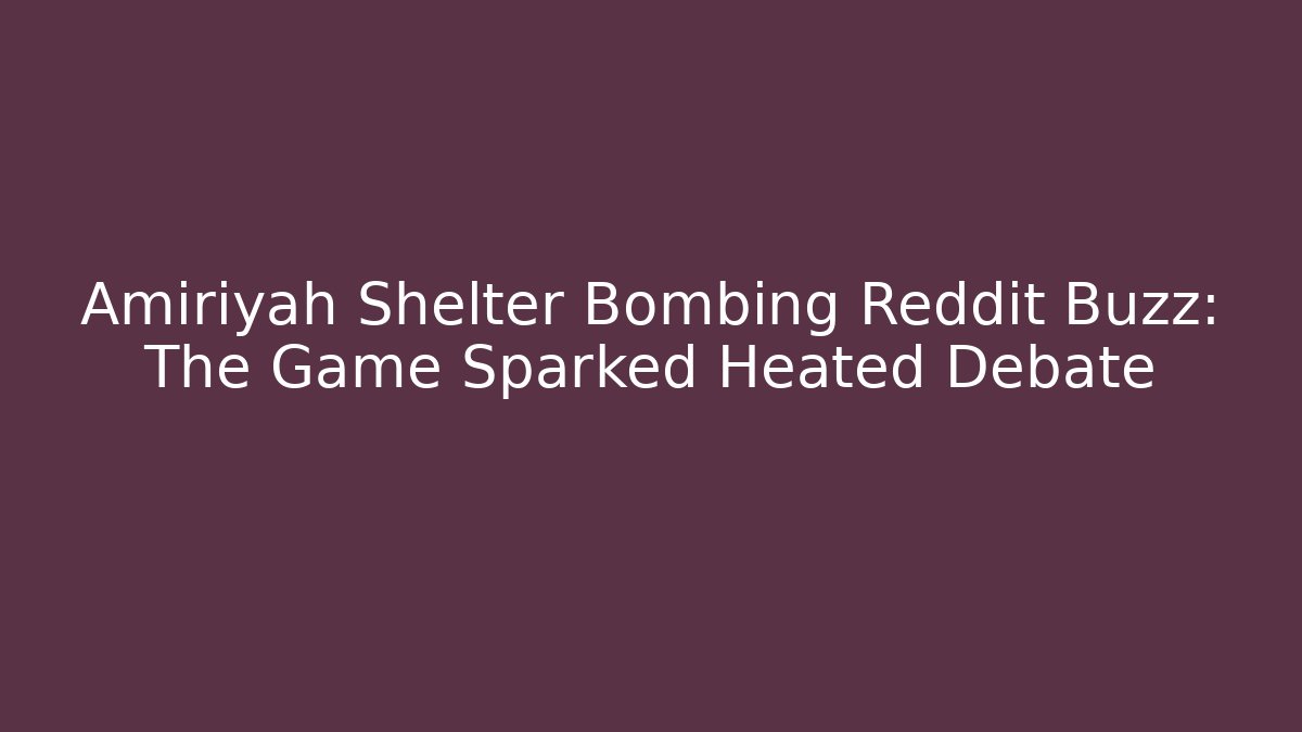 Amiriyah Shelter Bombing Reddit Buzz: The Game Sparked Heated Debate
