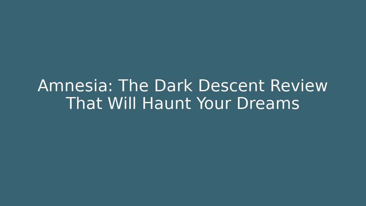 Amnesia: The Dark Descent Review That Will Haunt Your Dreams