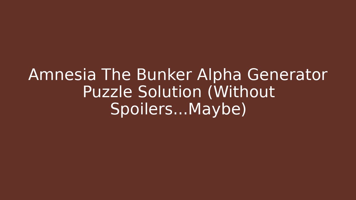 Amnesia The Bunker Alpha Generator Puzzle Solution (Without Spoilers...Maybe) - Create More Assets