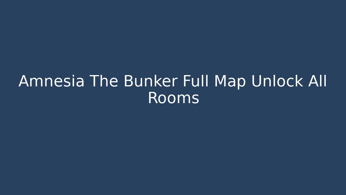 Amnesia The Bunker Full Map Unlock All Rooms - Create More Assets