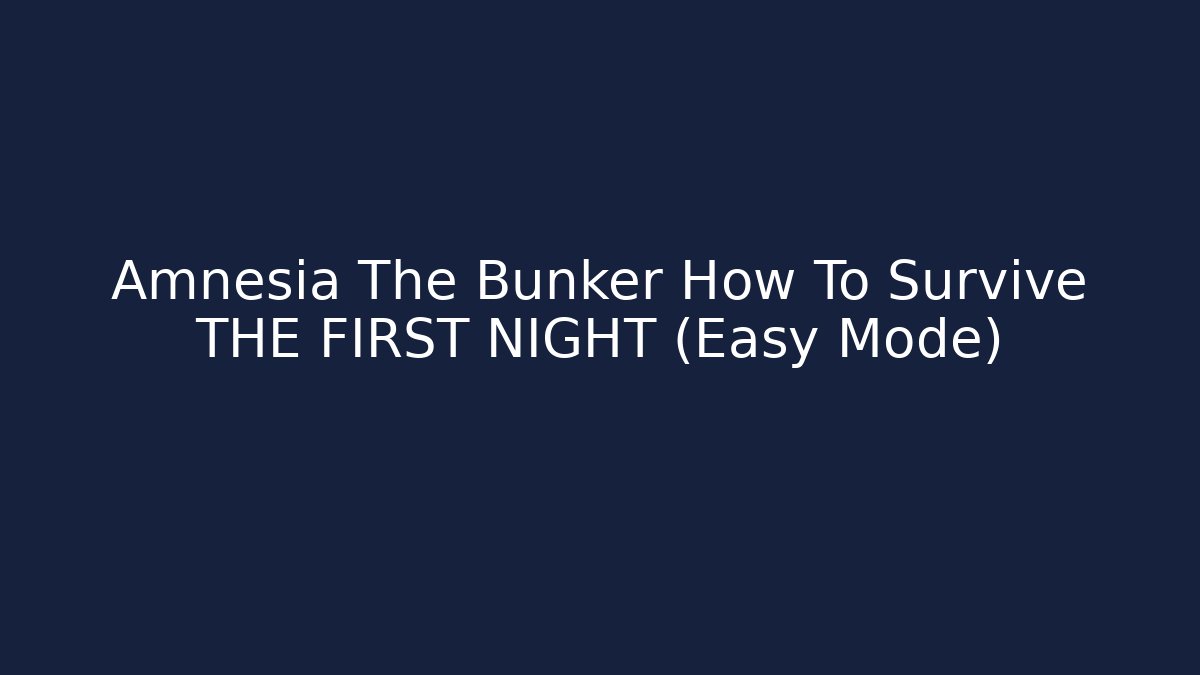 Amnesia The Bunker How To Survive THE FIRST NIGHT (Easy Mode)