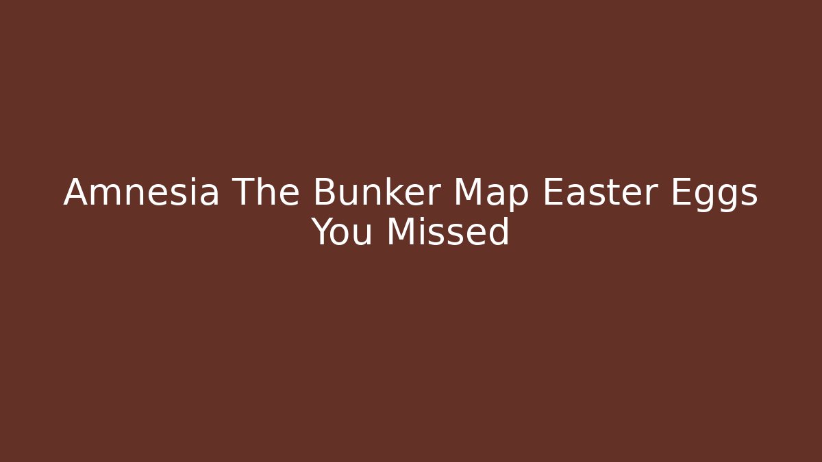 Amnesia The Bunker Map Easter Eggs You Missed