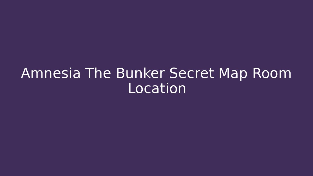 Amnesia The Bunker Secret Map Room Location