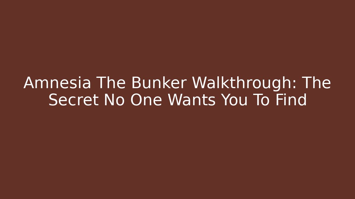 Amnesia The Bunker Walkthrough: The Secret No One Wants You To Find