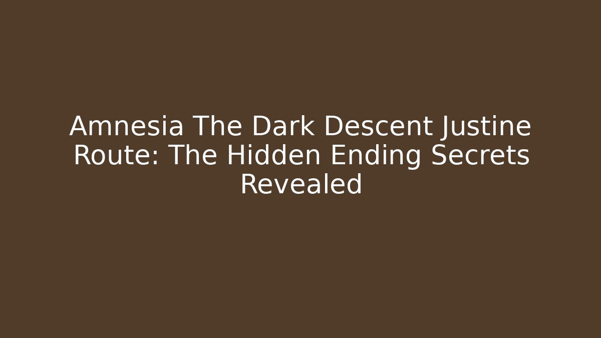 Amnesia The Dark Descent Justine Route: The Hidden Ending Secrets Revealed