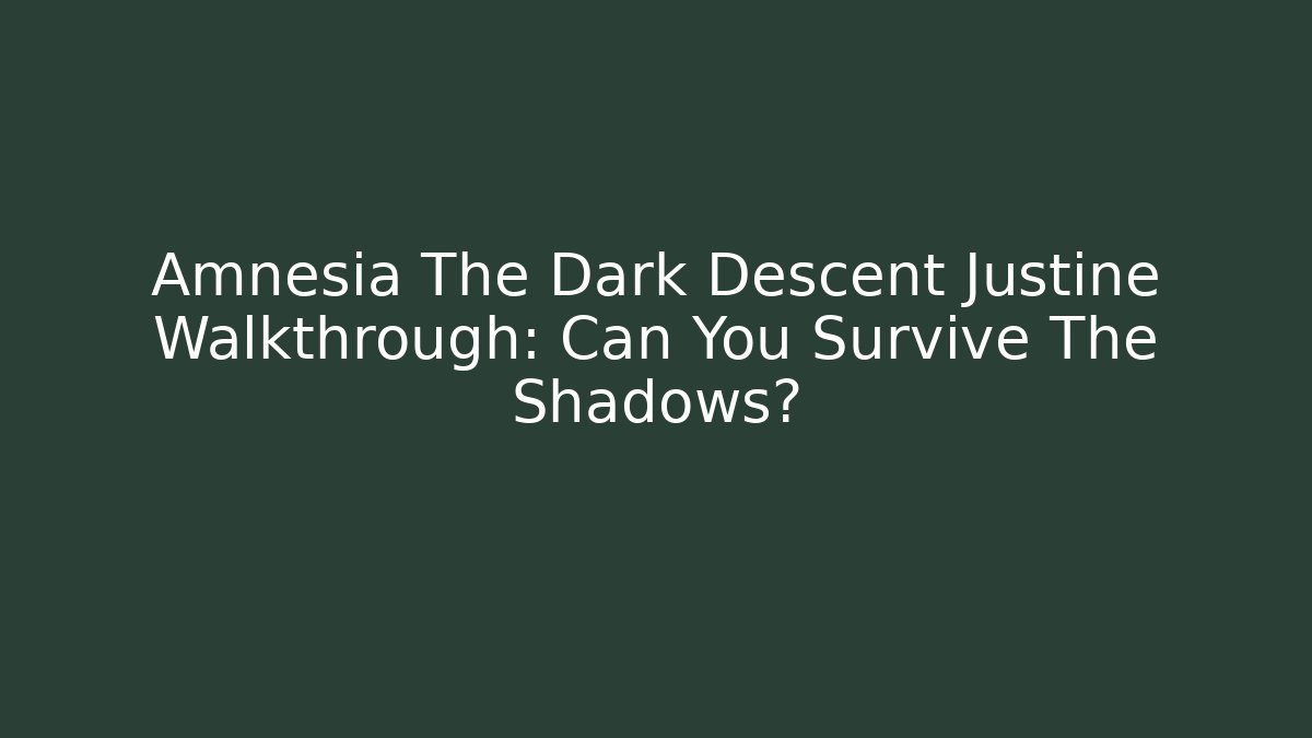 Amnesia The Dark Descent Justine Walkthrough: Can You Survive The Shadows?