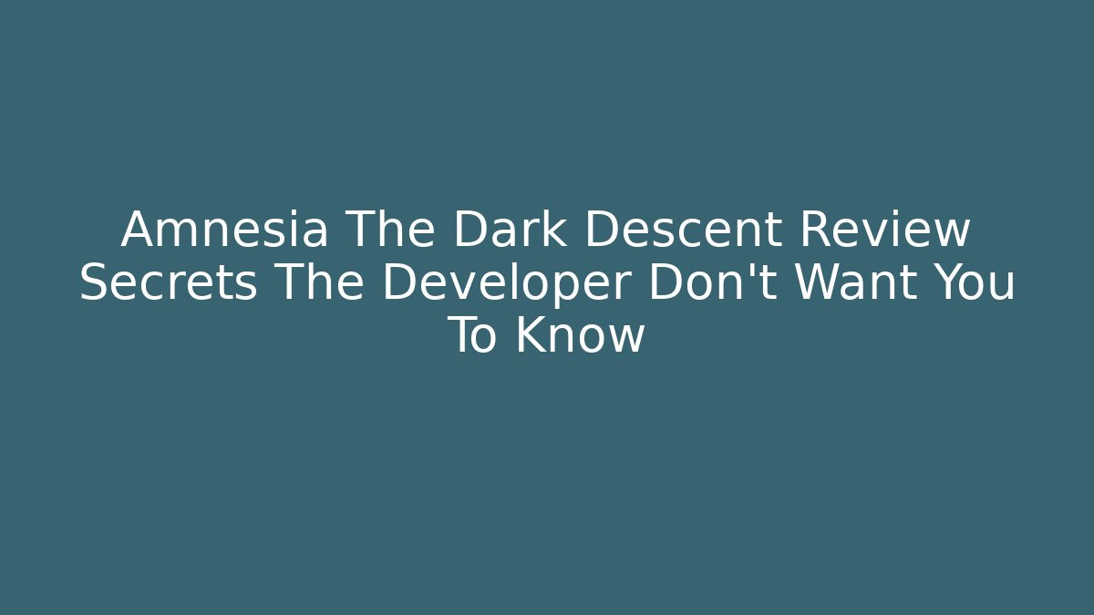 Amnesia The Dark Descent Review Secrets The Developer Don't Want You To Know