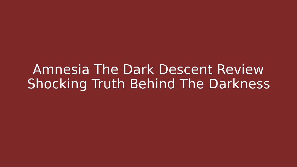 Amnesia The Dark Descent Review Shocking Truth Behind The Darkness