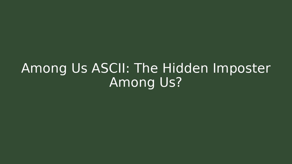 Among Us ASCII: The Hidden Imposter Among Us?