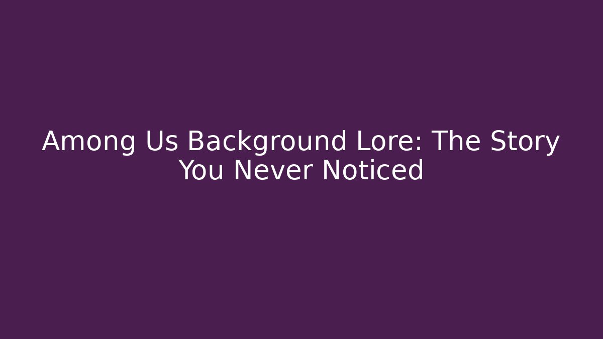 Among Us Background Lore: The Story You Never Noticed