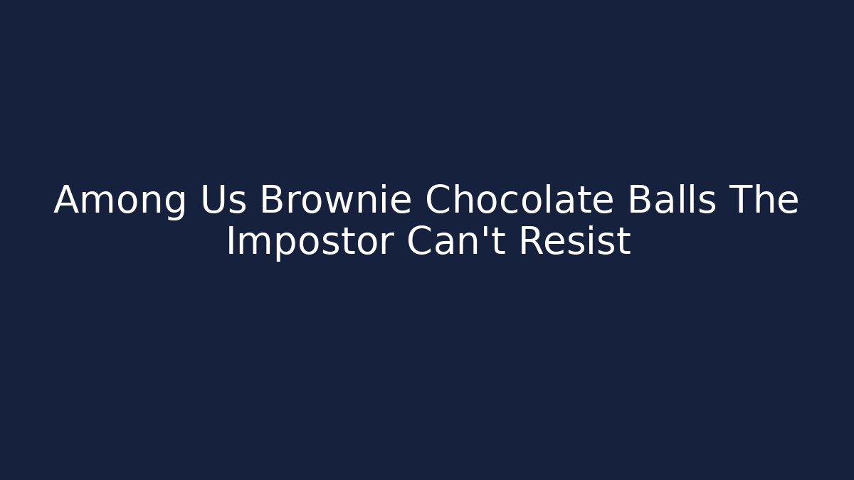Among Us Brownie Chocolate Balls The Impostor Can't Resist