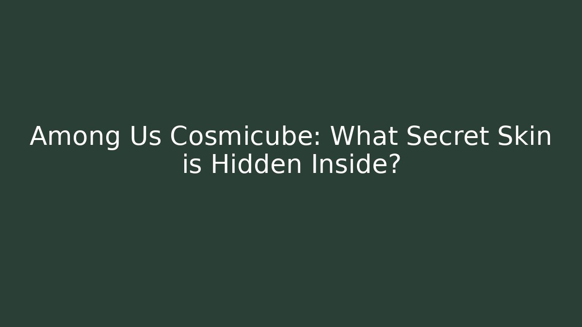 Among Us Cosmicube: What Secret Skin is Hidden Inside?