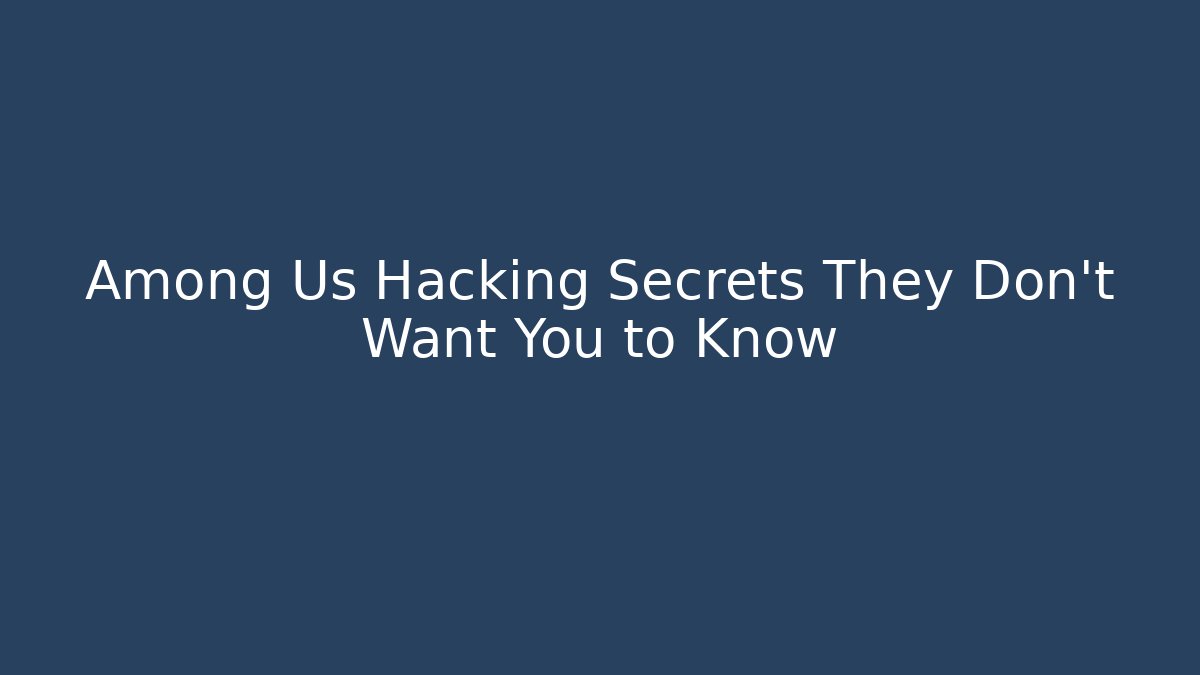 Among Us Hacking Secrets They Don't Want You to Know