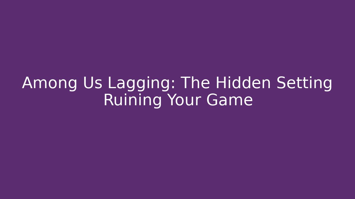 Among Us Lagging: The Hidden Setting Ruining Your Game - Create More Assets