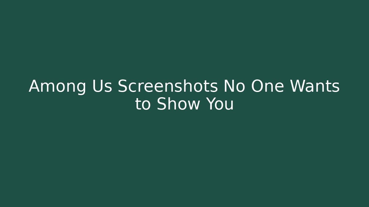 Among Us Screenshots No One Wants to Show You