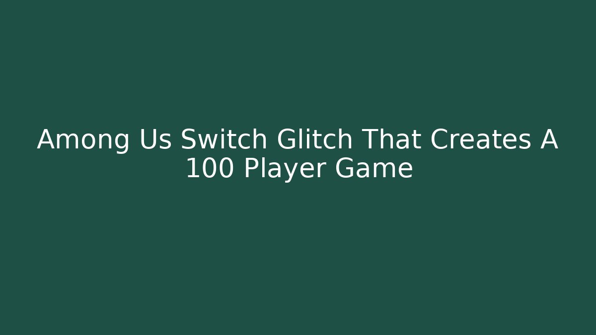 Among Us Switch Glitch That Creates A 100 Player Game