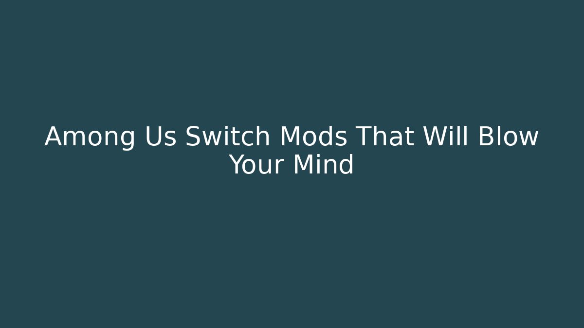Among Us Switch Mods That Will Blow Your Mind