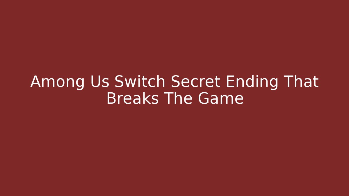 Among Us Switch Secret Ending That Breaks The Game