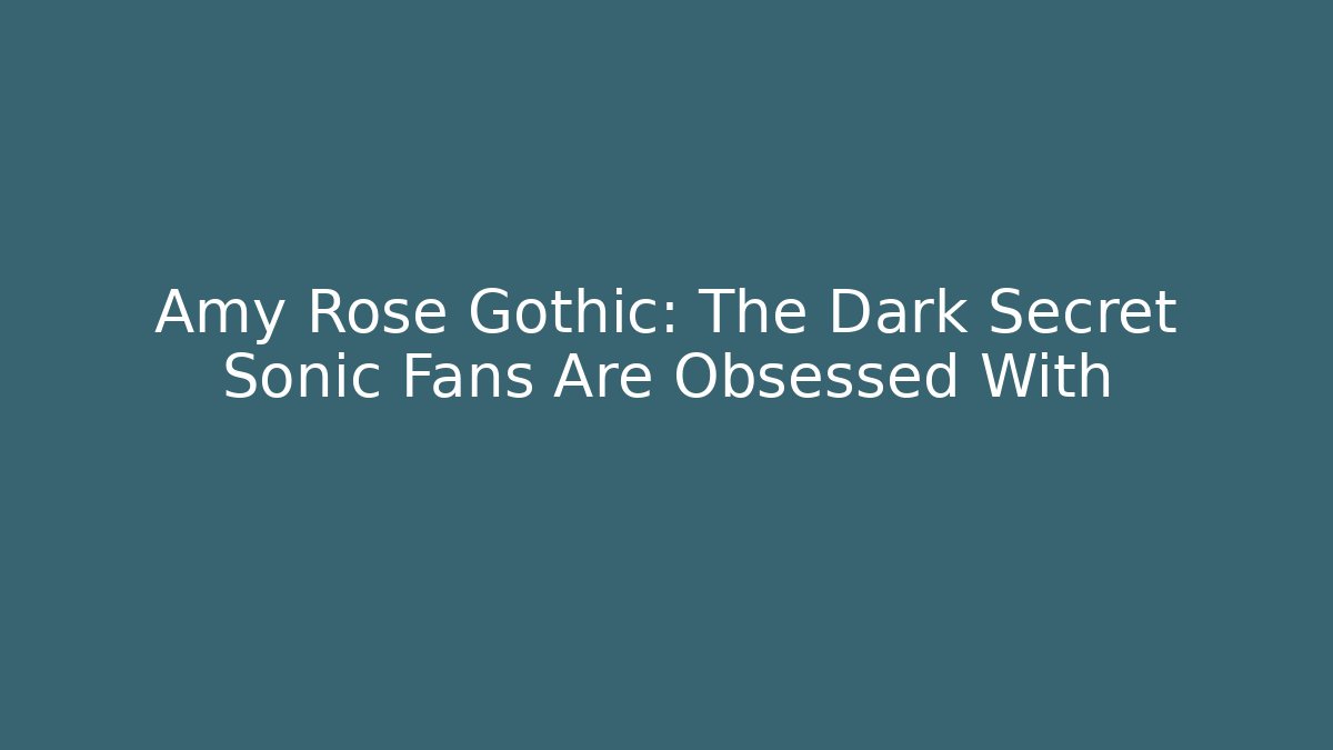 Amy Rose Gothic: The Dark Secret Sonic Fans Are Obsessed With
