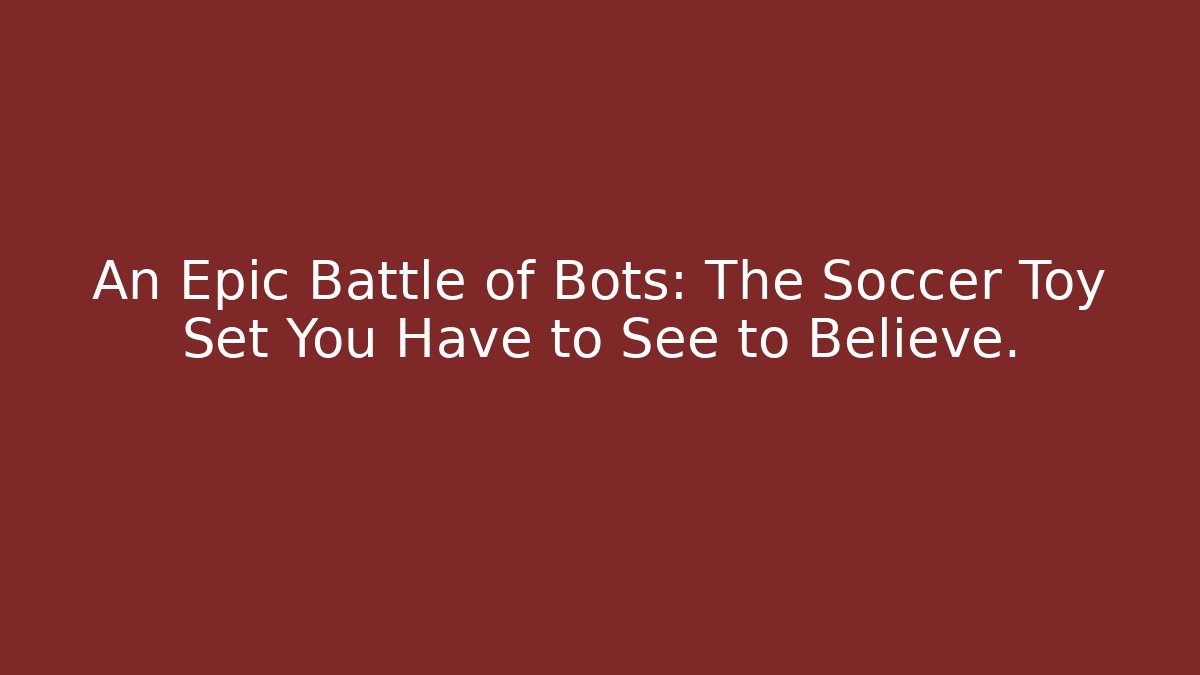 An Epic Battle of Bots: The Soccer Toy Set You Have to See to Believe.