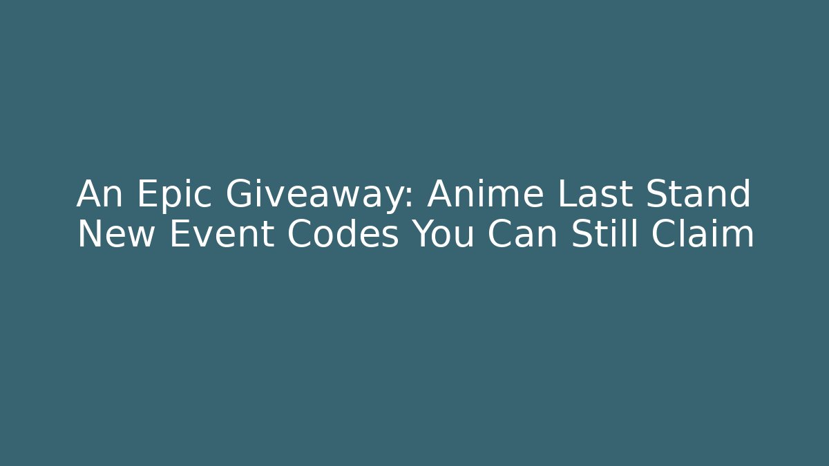 An Epic Giveaway: Anime Last Stand New Event Codes You Can Still Claim