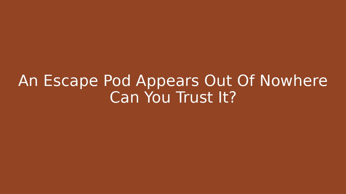 An Escape Pod Appears Out Of Nowhere Can You Trust It?