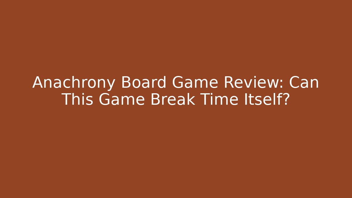 Anachrony Board Game Review: Can This Game Break Time Itself?