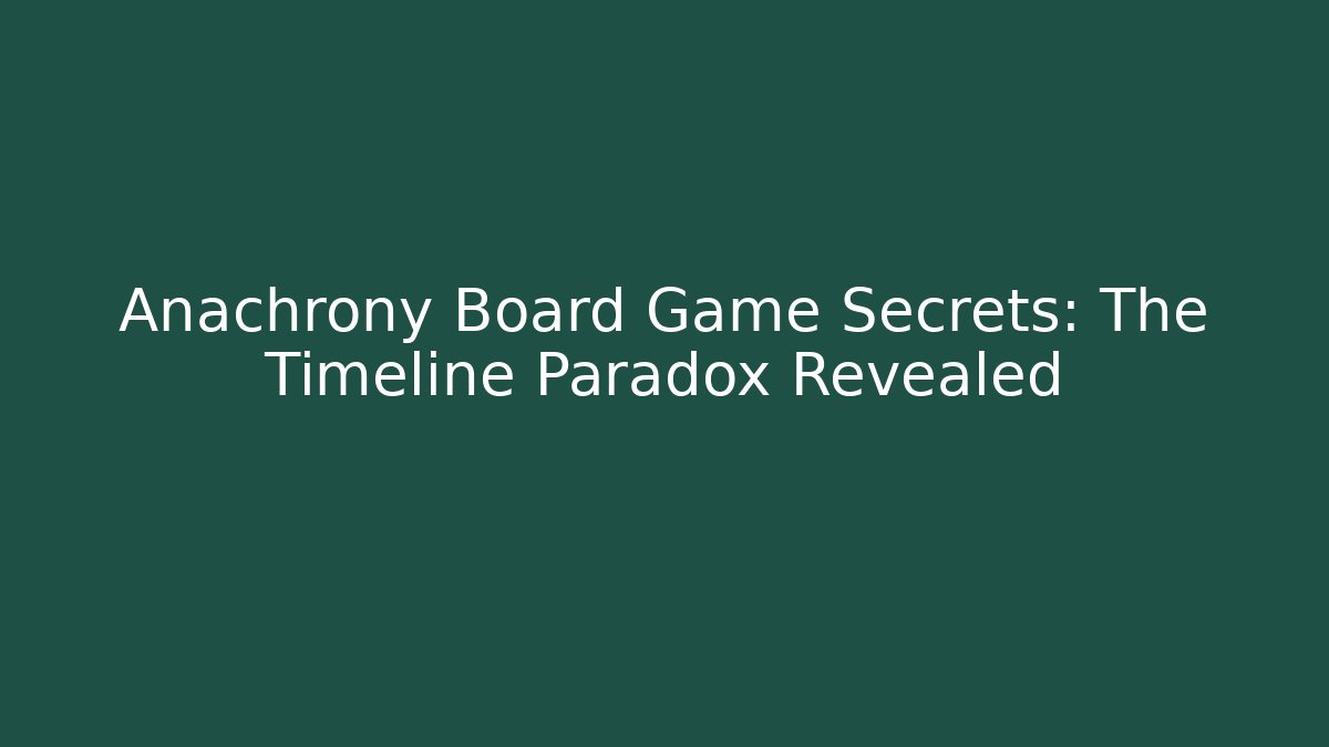 Anachrony Board Game Secrets: The Timeline Paradox Revealed - Create More Assets