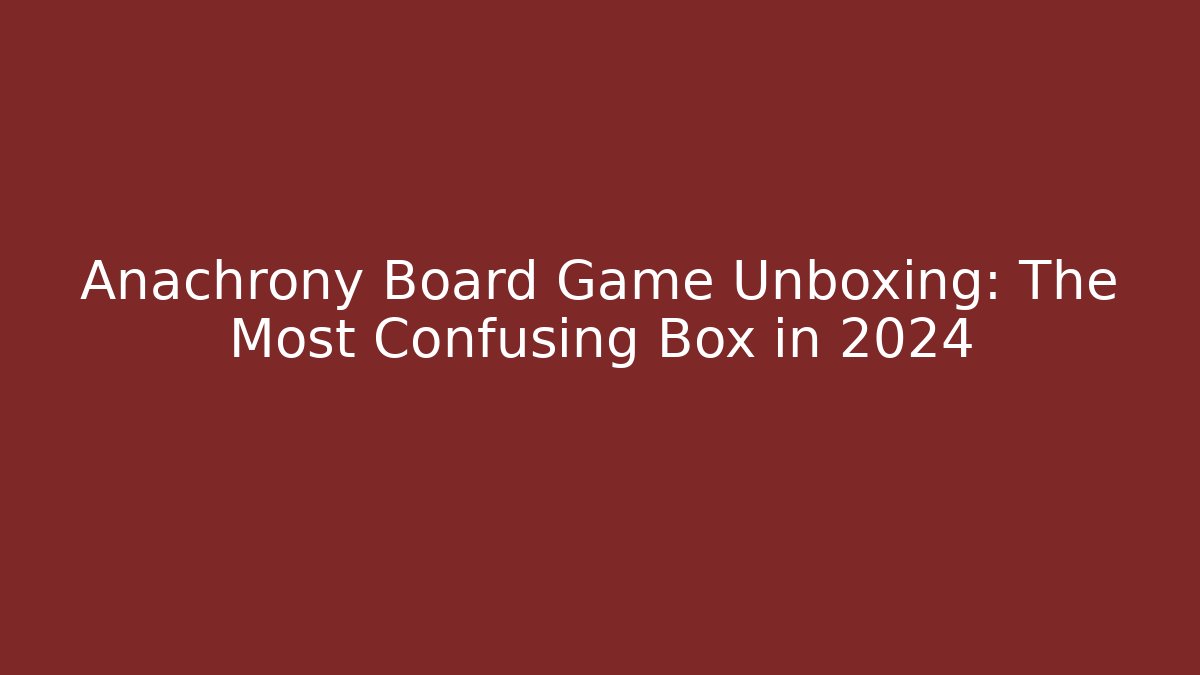 Anachrony Board Game Unboxing: The Most Confusing Box in 2024