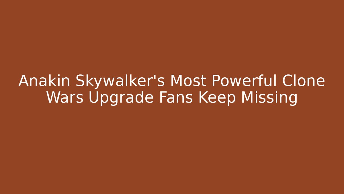 Anakin Skywalker's Most Powerful Clone Wars Upgrade Fans Keep Missing