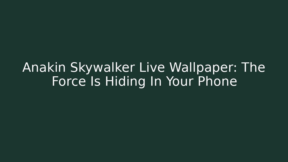 Anakin Skywalker Live Wallpaper: The Force Is Hiding In Your Phone
