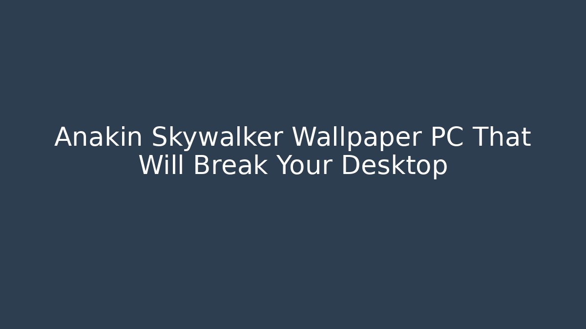 Anakin Skywalker Wallpaper PC That Will Break Your Desktop