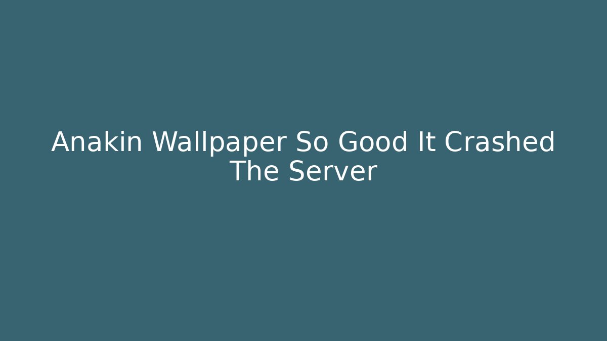 Anakin Wallpaper So Good It Crashed The Server - Create More Assets