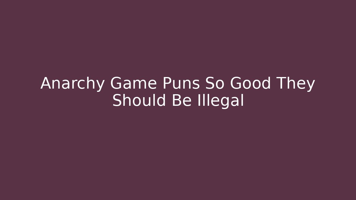 Anarchy Game Puns So Good They Should Be Illegal